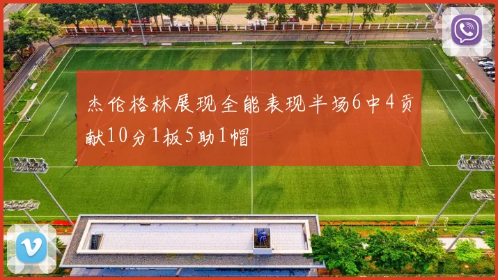杰伦格林展现全能表现半场6中4贡献10分1板5助1帽