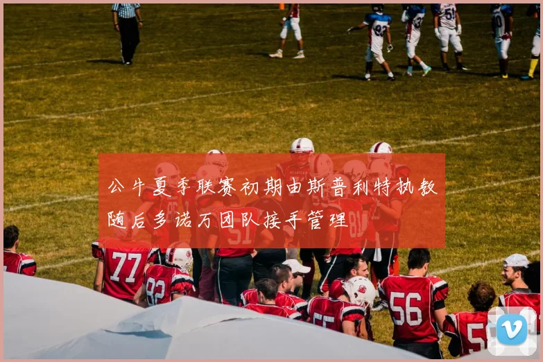 公牛夏季联赛初期由斯普利特执教随后多诺万团队接手管理