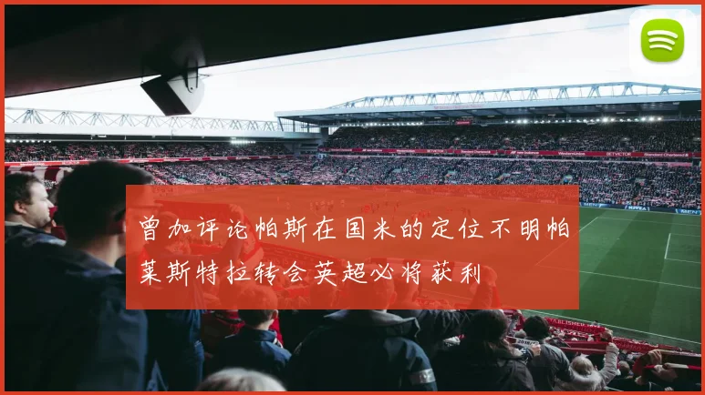 曾加评论帕斯在国米的定位不明帕莱斯特拉转会英超必将获利