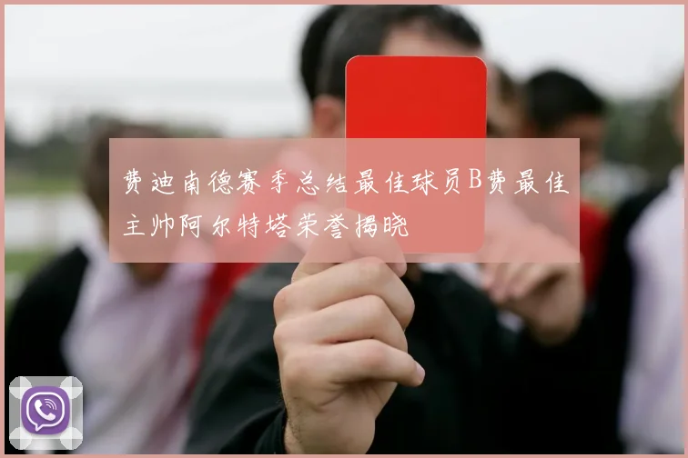 费迪南德赛季总结最佳球员B费最佳主帅阿尔特塔荣誉揭晓