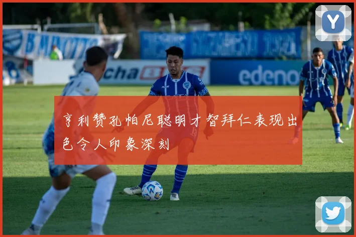 亨利赞孔帕尼聪明才智拜仁表现出色令人印象深刻