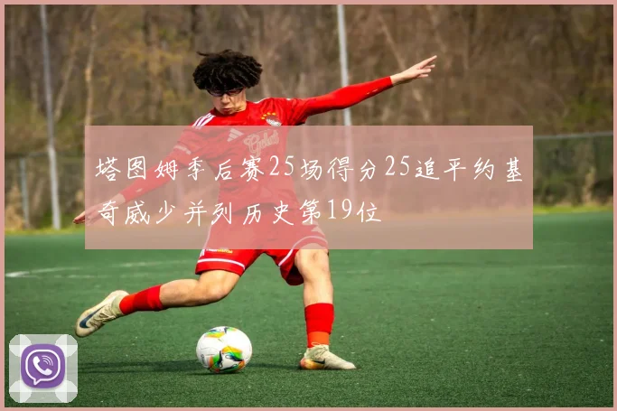 塔图姆季后赛25场得分25追平约基奇威少并列历史第19位