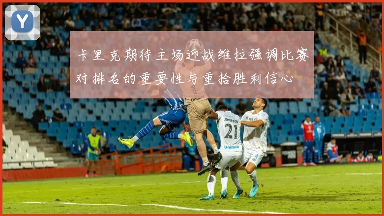 卡里克期待主场迎战维拉强调比赛对排名的重要性与重拾胜利信心