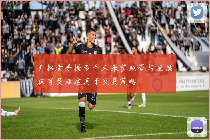 开拓者手握多个未来首轮签与互换权可灵活运用于交易策略