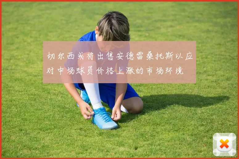 切尔西或将出售安德雷桑托斯以应对中场球员价格上涨的市场环境