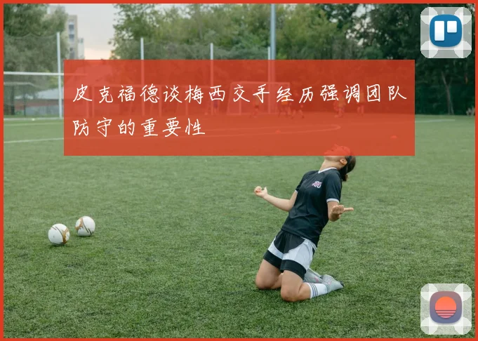 皮克福德谈梅西交手经历强调团队防守的重要性