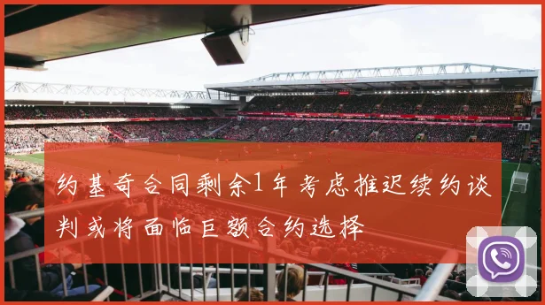 约基奇合同剩余1年考虑推迟续约谈判或将面临巨额合约选择