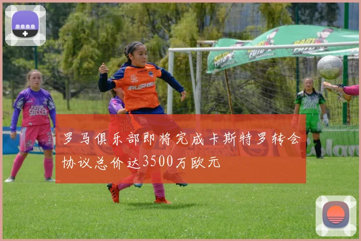 罗马俱乐部即将完成卡斯特罗转会协议总价达3500万欧元