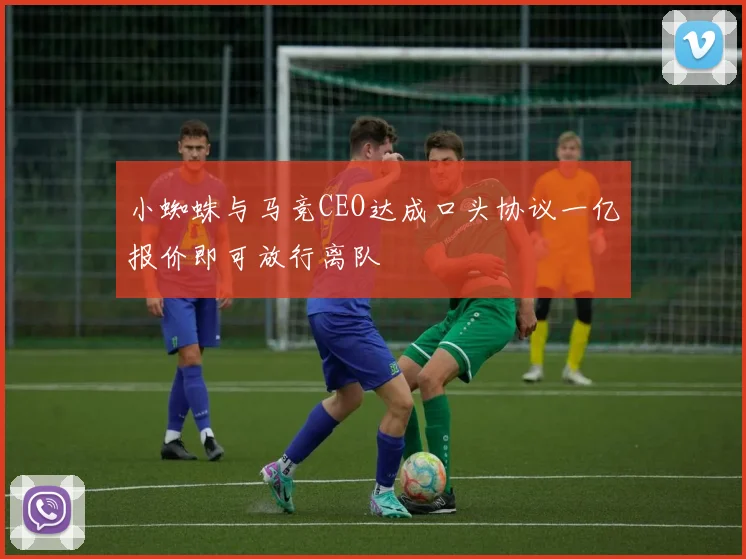 小蜘蛛与马竞CEO达成口头协议一亿报价即可放行离队