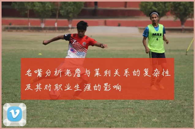 名嘴分析老詹与莱利关系的复杂性及其对职业生涯的影响