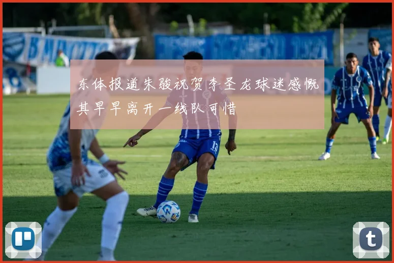 东体报道朱骏祝贺李圣龙球迷感慨其早早离开一线队可惜